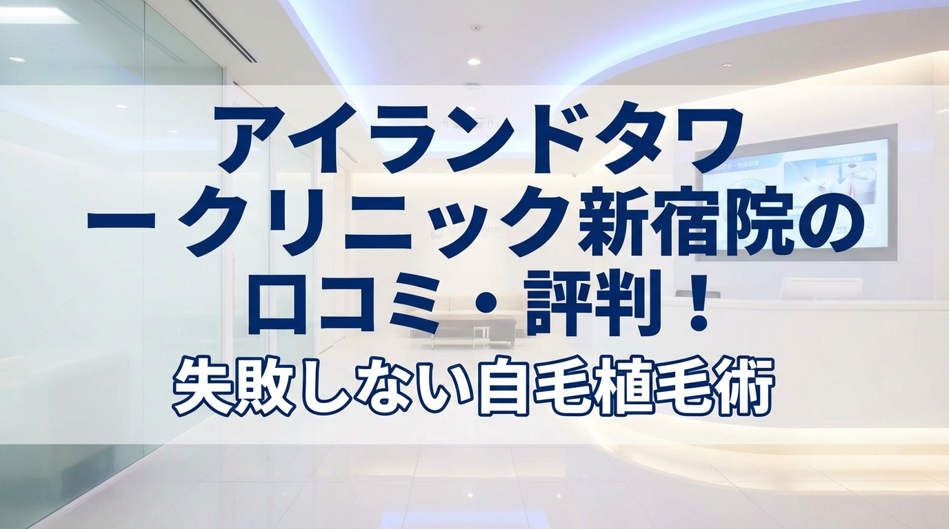 アイランドタワークリニック新宿院の口コミ・評判！失敗しない自毛植毛術