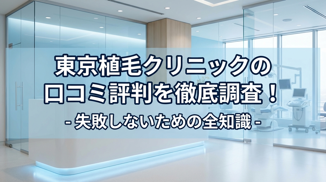 東京植毛クリニックの口コミ評判を徹底調査！失敗しないための全知識