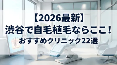 【2026最新】渋谷で自毛植毛ならここ！おすすめクリニック22選