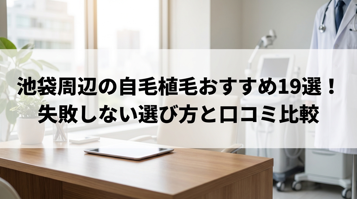 池袋周辺の自毛植毛おすすめ19選！失敗しない選び方と口コミ比較