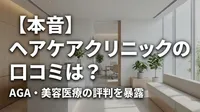 【本音】ヘアケアクリニックの口コミは？AGA・美容医療の評判を暴露