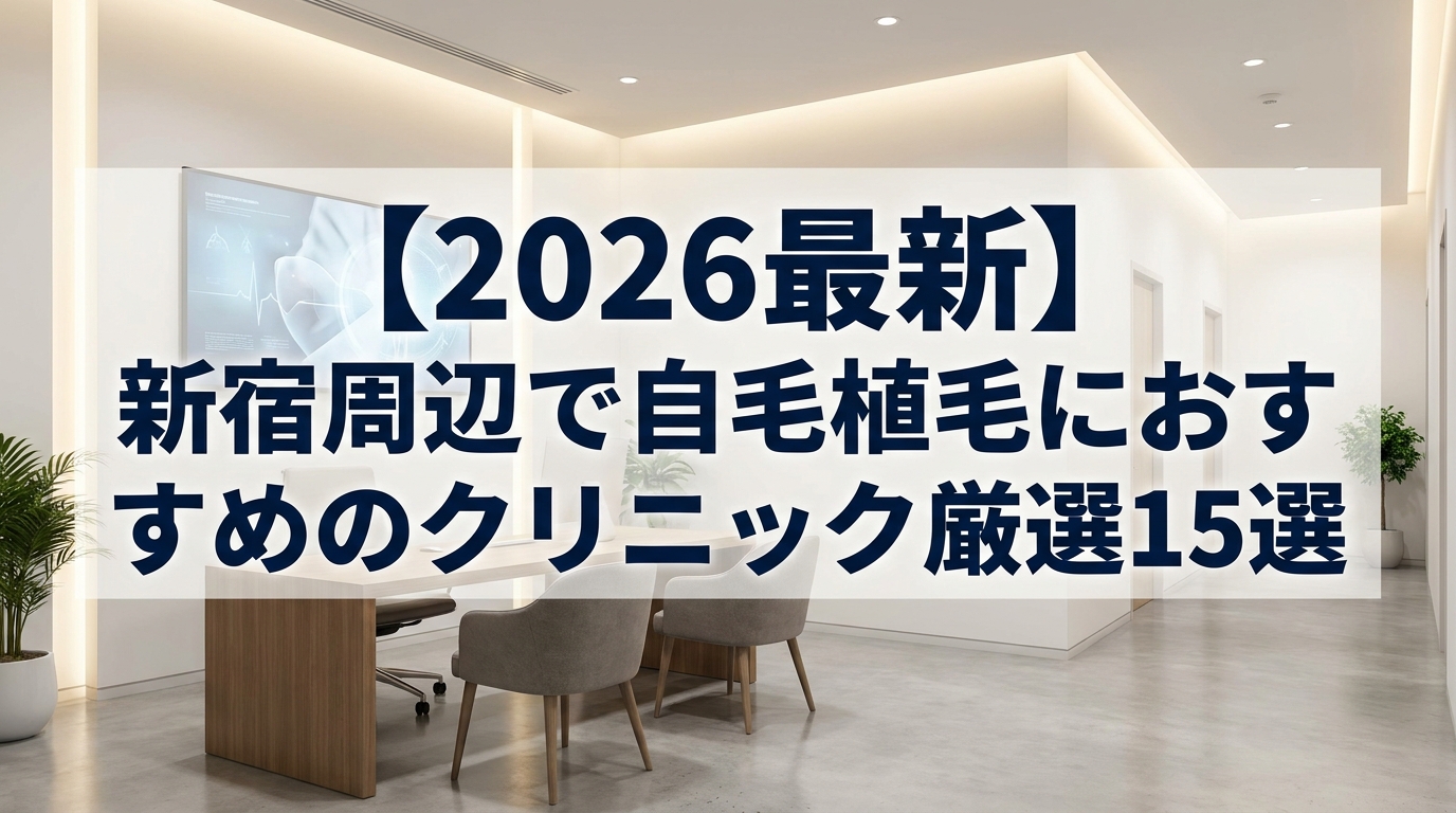【2026最新】新宿周辺で自毛植毛におすすめのクリニック厳選15選