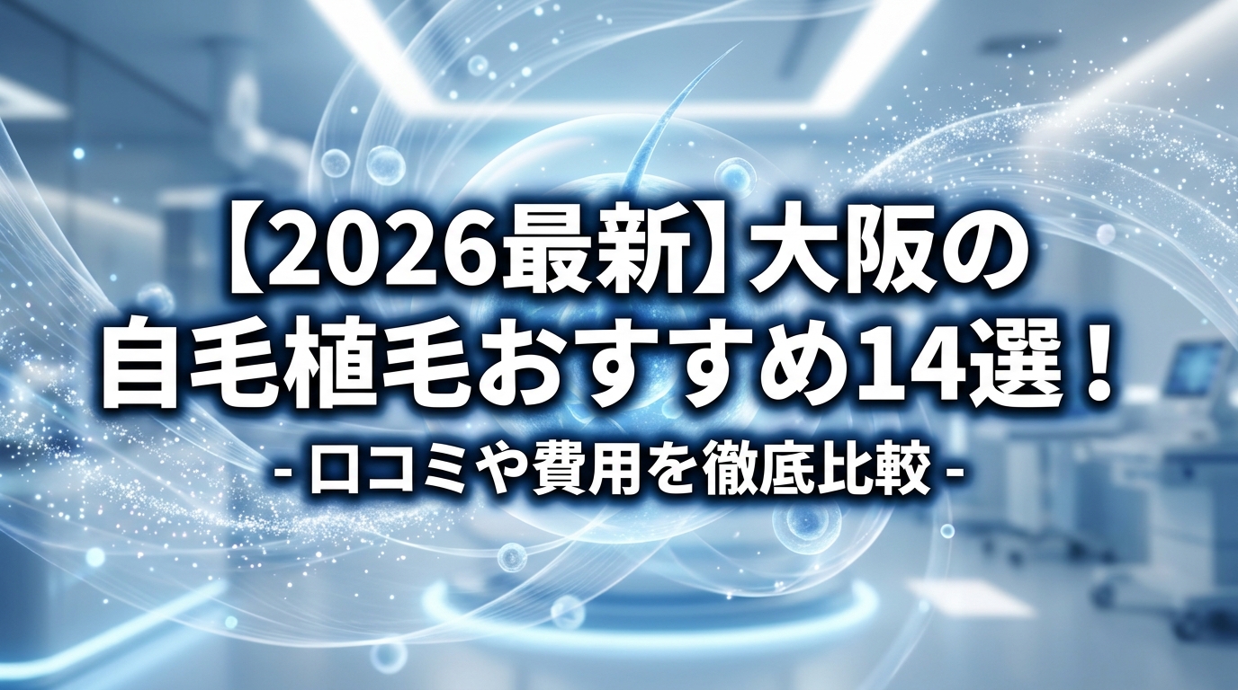 【2026最新】大阪の自毛植毛おすすめ14選！口コミや費用を徹底比較