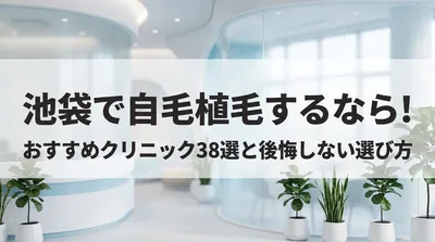 池袋で自毛植毛するなら！おすすめクリニック38選と後悔しない選び方
