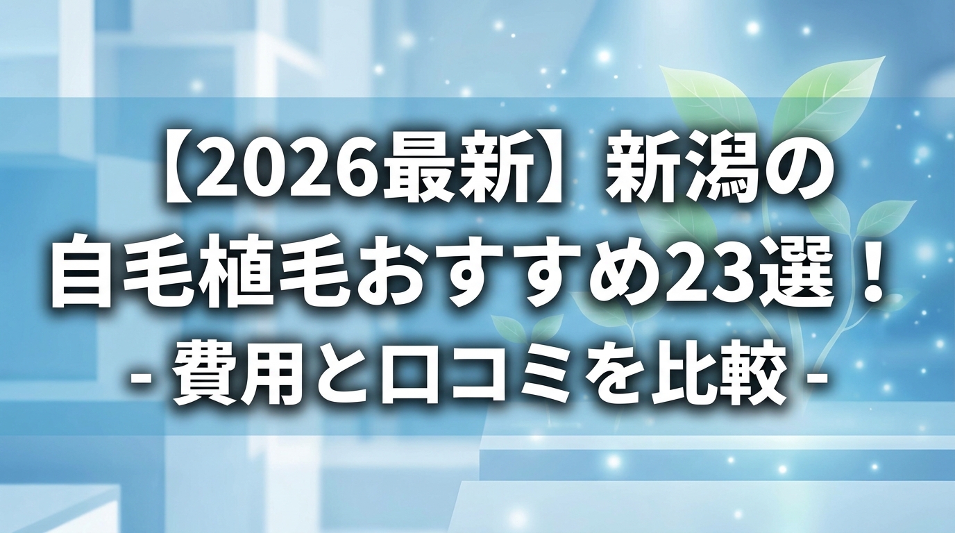 【2026最新】新潟の自毛植毛おすすめ23選！費用と口コミを比較