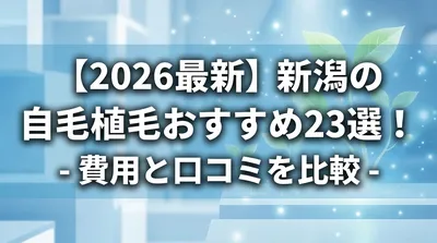 【2026最新】新潟の自毛植毛おすすめ23選！費用と口コミを比較