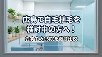 広島で自毛植毛を検討中の方へ！おすすめ15院を徹底比較