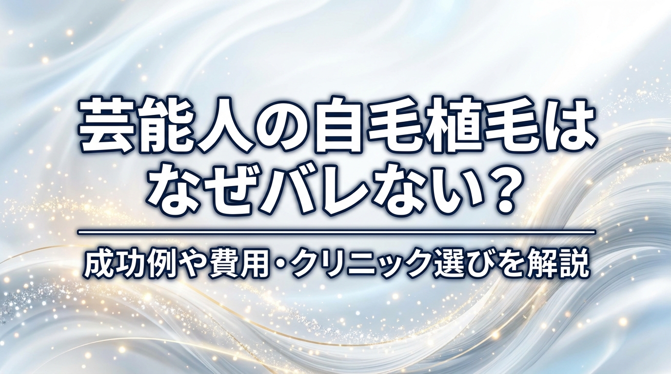 芸能人の自毛植毛はなぜバレない？成功例や費用・クリニック選びを解説