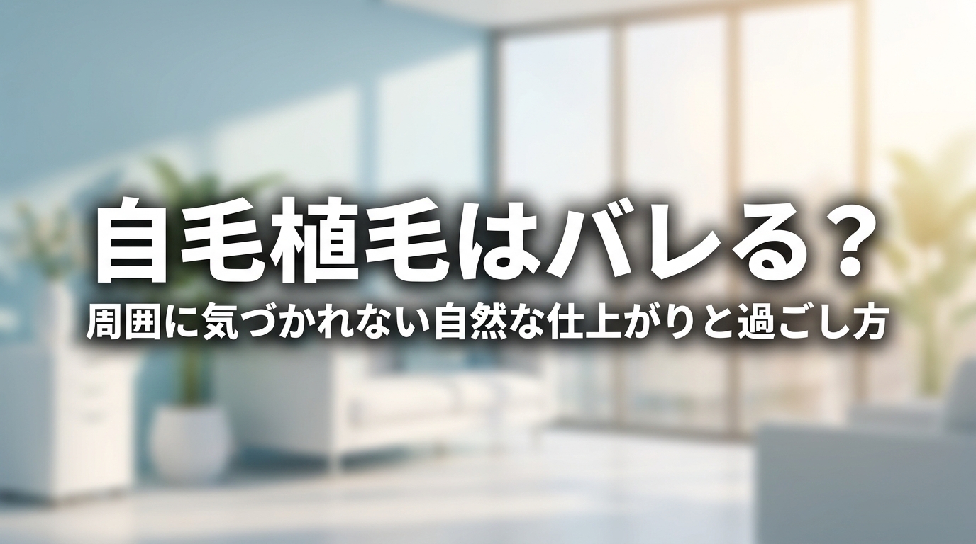 自毛植毛はバレる?周囲に気づかれない自然な仕上がりと過ごし方