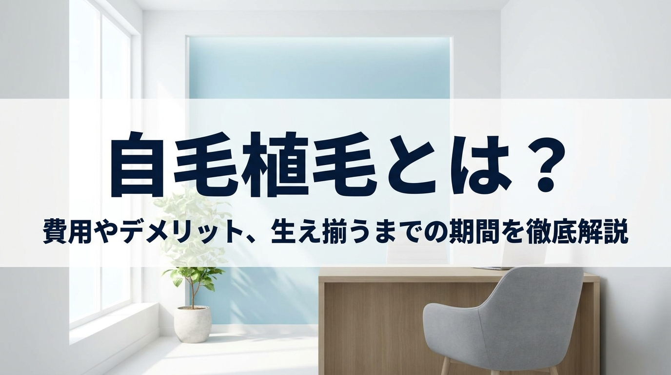 自毛植毛とは？費用やデメリット、生え揃うまでの期間を徹底解説