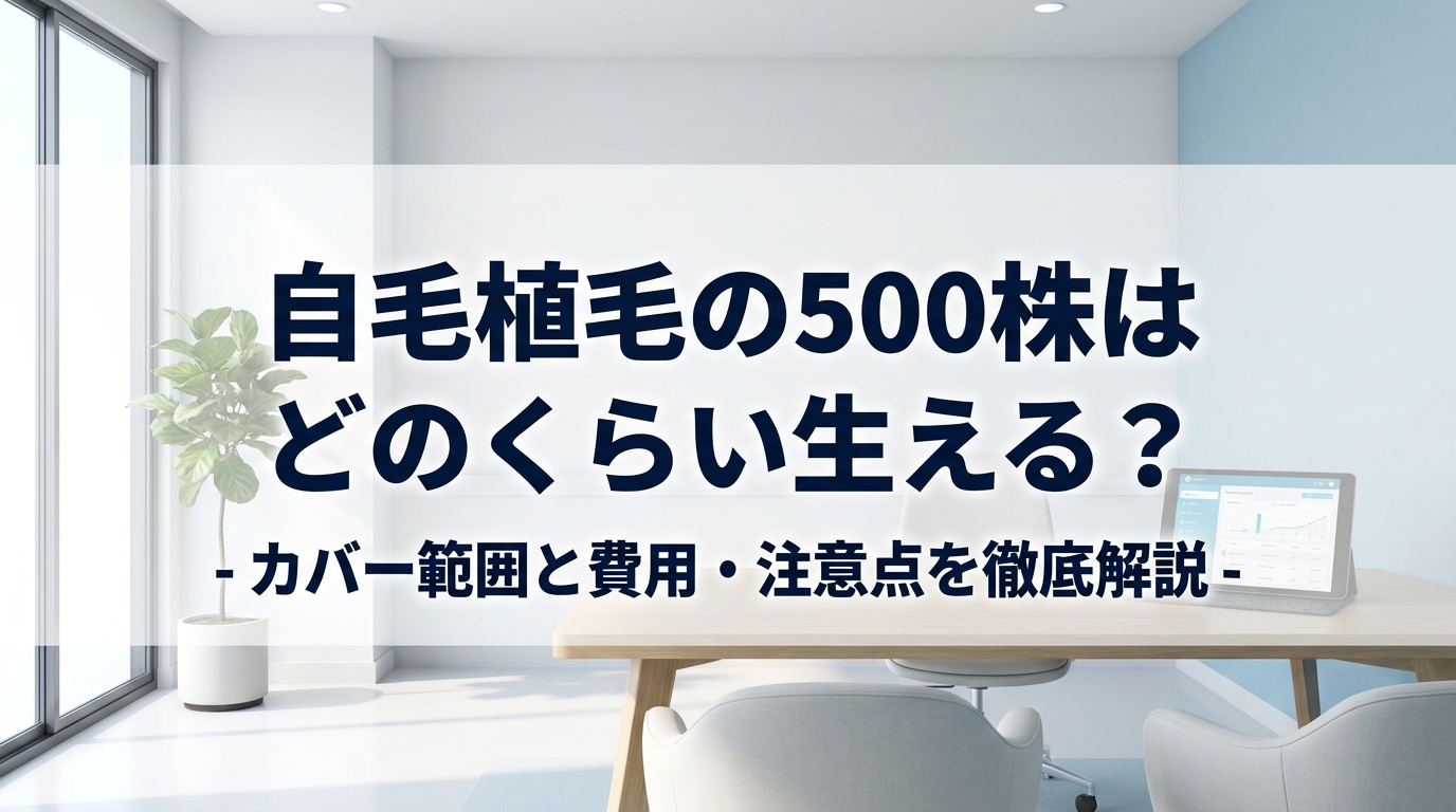 自毛植毛の500株はどのくらい生える?カバー範囲と費用・注意点を徹底解説