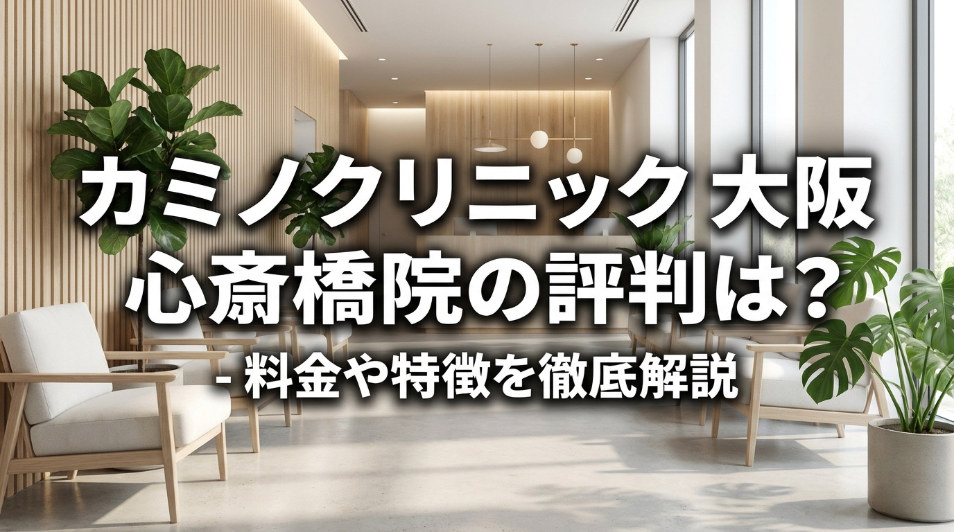カミノクリニック 大阪 心斎橋院の評判は？料金や特徴を徹底解説